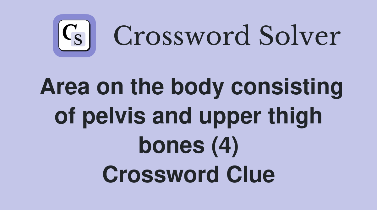 Area on the body consisting of pelvis and upper thigh bones (4